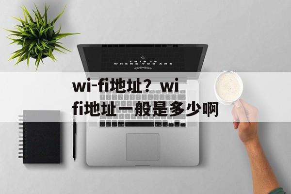 wi-fi地址？wifi地址一般是多少啊-第1张图片-