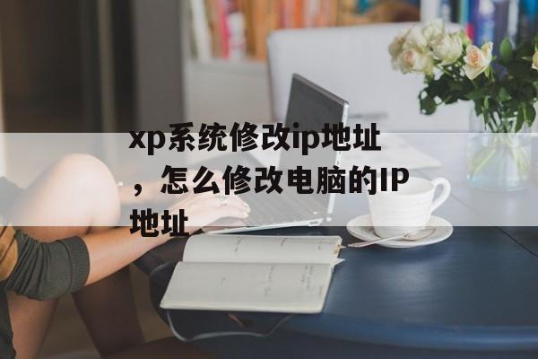 xp系统修改ip地址，怎么修改电脑的IP地址-第1张图片-