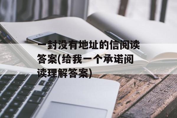 一封没有地址的信阅读答案(给我一个承诺阅读理解答案)-第1张图片-