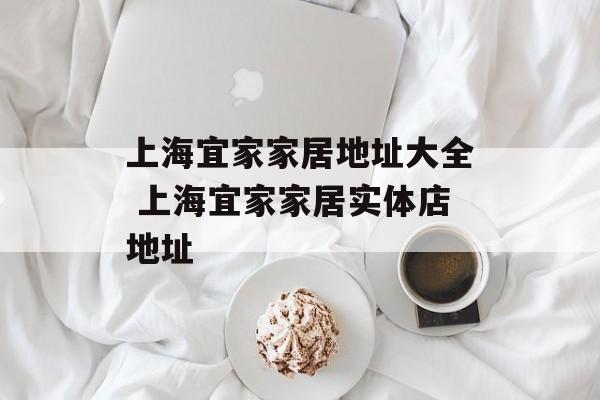 上海宜家家居地址大全 上海宜家家居实体店地址-第1张图片-