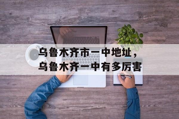 乌鲁木齐市一中地址，乌鲁木齐一中有多厉害-第1张图片-