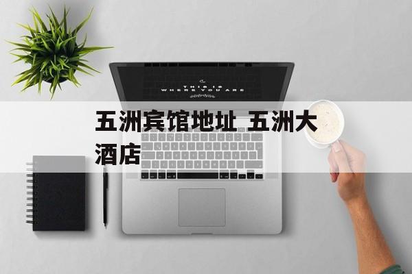 五洲宾馆地址 五洲大酒店-第1张图片-