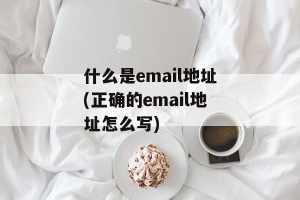 什么是email地址(正确的email地址怎么写)-第1张图片-