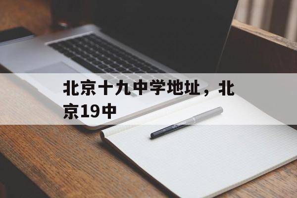 北京十九中学地址，北京19中-第1张图片-