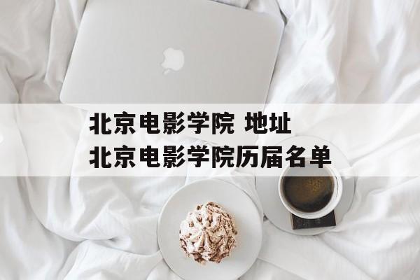 北京电影学院 地址 北京电影学院历届名单-第1张图片-