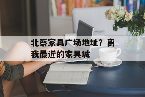 北蔡家具广场地址？离我最近的家具城-第1张图片-