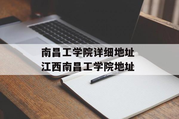 南昌工学院详细地址 江西南昌工学院地址-第1张图片-