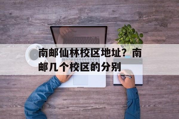 南邮仙林校区地址？南邮几个校区的分别-第1张图片-