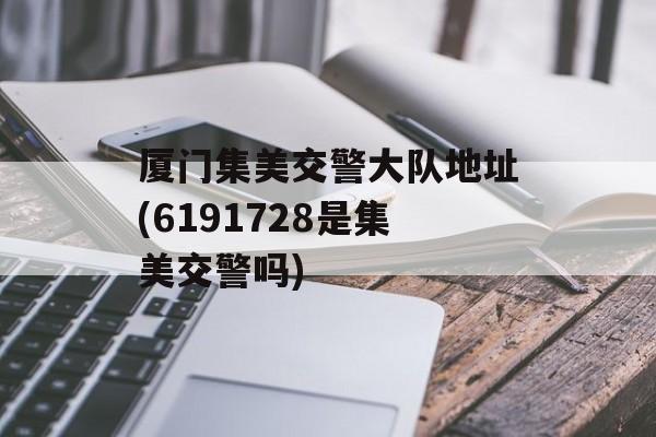 厦门集美交警大队地址(6191728是集美交警吗)-第1张图片-