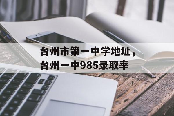 台州市第一中学地址，台州一中985录取率-第1张图片-