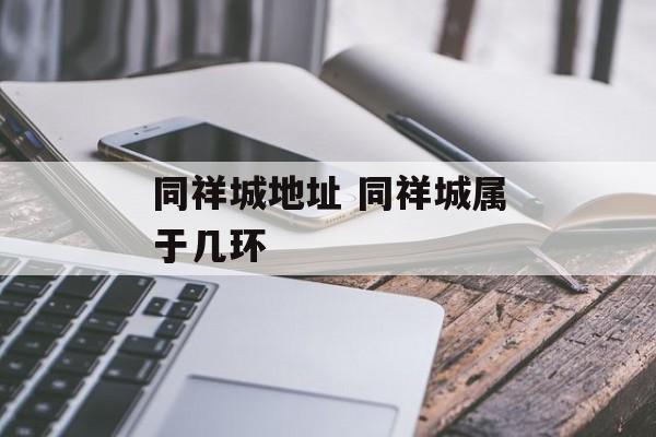 同祥城地址 同祥城属于几环-第1张图片-