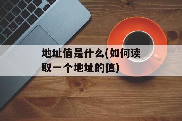 地址值是什么(如何读取一个地址的值)-第1张图片-