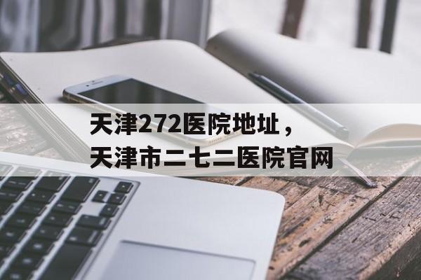 天津272医院地址，天津市二七二医院官网-第1张图片-