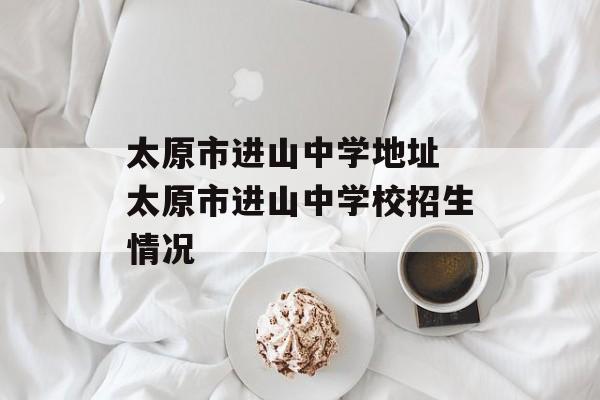 太原市进山中学地址 太原市进山中学校招生情况-第1张图片-