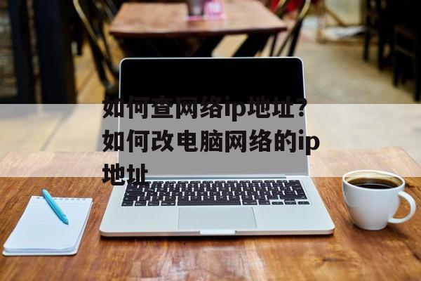 如何查网络ip地址？如何改电脑网络的ip地址-第1张图片-