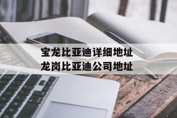 宝龙比亚迪详细地址 龙岗比亚迪公司地址-第1张图片-