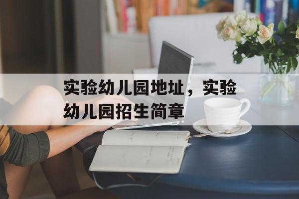 实验幼儿园地址，实验幼儿园招生简章-第1张图片-