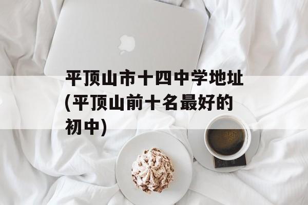 平顶山市十四中学地址(平顶山前十名最好的初中)-第1张图片-