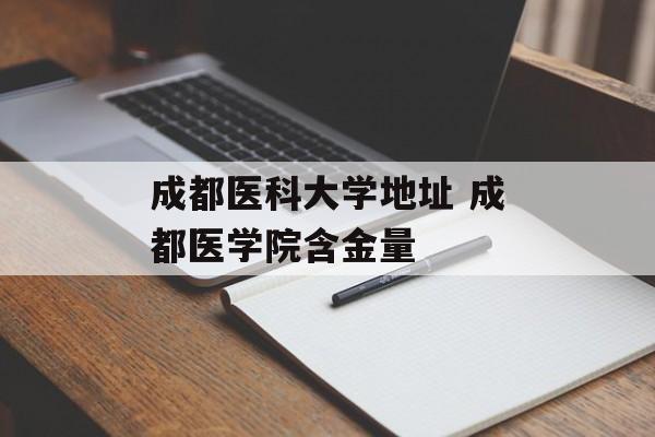 成都医科大学地址 成都医学院含金量-第1张图片-