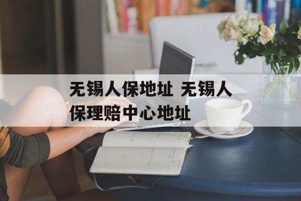 无锡人保地址 无锡人保理赔中心地址-第1张图片-