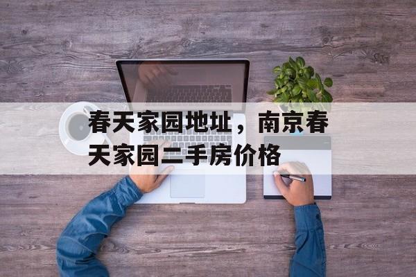 春天家园地址，南京春天家园二手房价格-第1张图片-