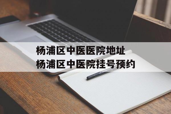 杨浦区中医医院地址 杨浦区中医院挂号预约-第1张图片-