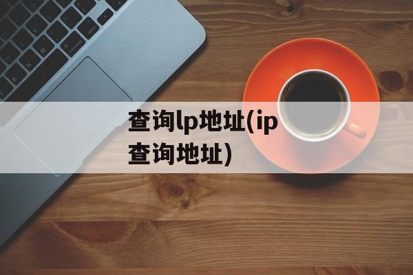 查询lp地址(ip 查询地址)-第1张图片-