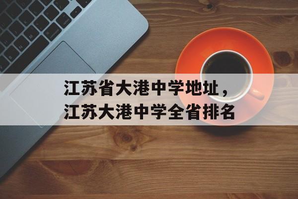 江苏省大港中学地址，江苏大港中学全省排名-第1张图片-