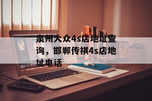 泉州大众4s店地址查询，邯郸传祺4s店地址电话-第1张图片-