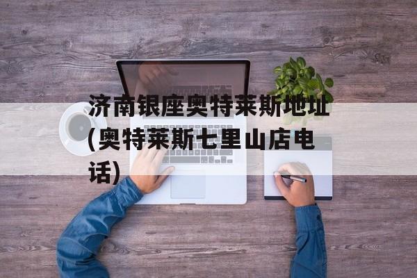 济南银座奥特莱斯地址(奥特莱斯七里山店电话)-第1张图片-