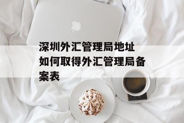 深圳外汇管理局地址 如何取得外汇管理局备案表-第1张图片-