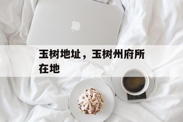 玉树地址，玉树州府所在地-第1张图片-