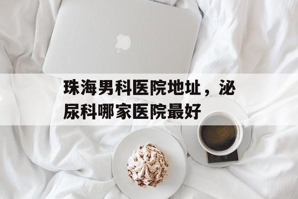 珠海男科医院地址，泌尿科哪家医院最好-第1张图片-