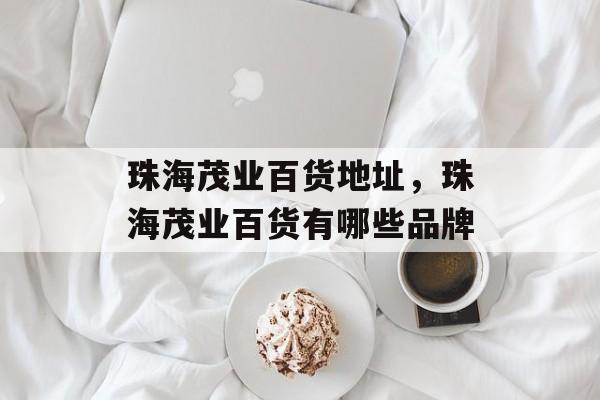 珠海茂业百货地址，珠海茂业百货有哪些品牌-第1张图片-