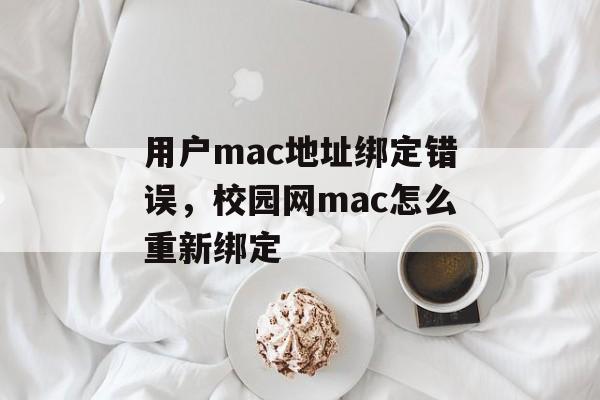 用户mac地址绑定错误，校园网mac怎么重新绑定-第1张图片-