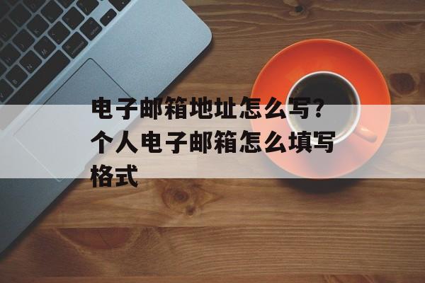 电子邮箱地址怎么写？个人电子邮箱怎么填写格式-第1张图片-