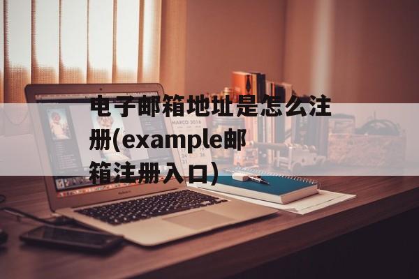 电子邮箱地址是怎么注册(example邮箱注册入口)-第1张图片-