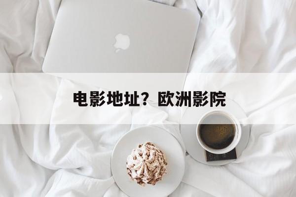 电影地址？欧洲影院-第1张图片-