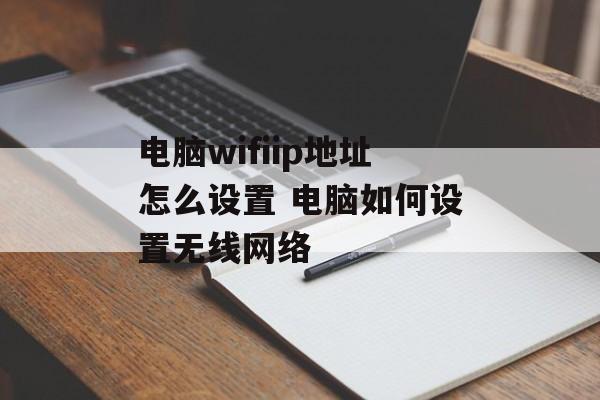 电脑wifiip地址怎么设置 电脑如何设置无线网络-第1张图片-