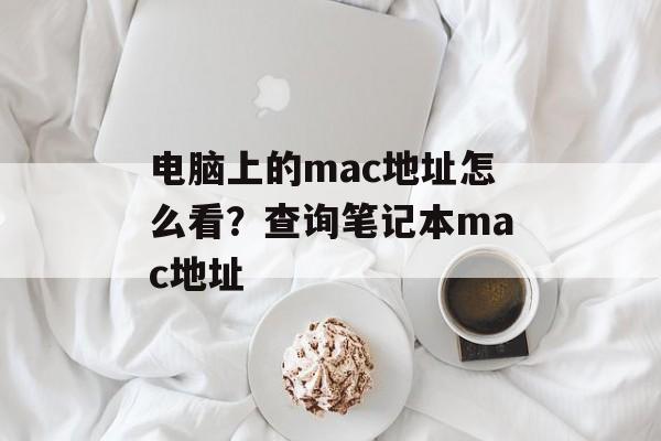 电脑上的mac地址怎么看？查询笔记本mac地址-第1张图片-