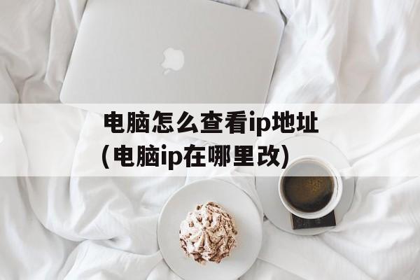 电脑怎么查看ip地址(电脑ip在哪里改)-第1张图片-