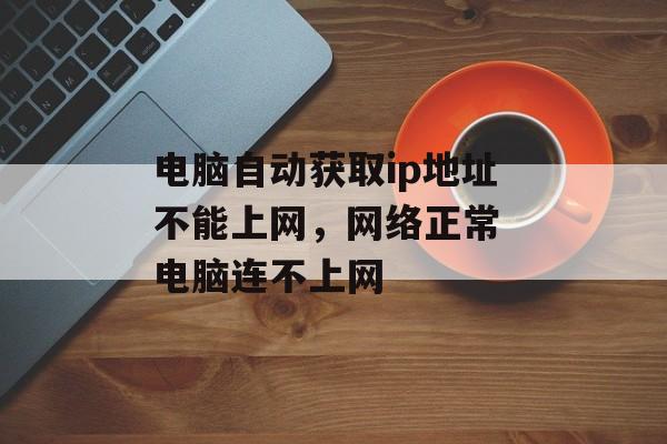 电脑自动获取ip地址不能上网，网络正常 电脑连不上网-第1张图片-