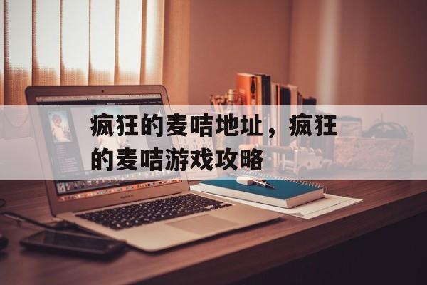 疯狂的麦咭地址，疯狂的麦咭游戏攻略-第1张图片-