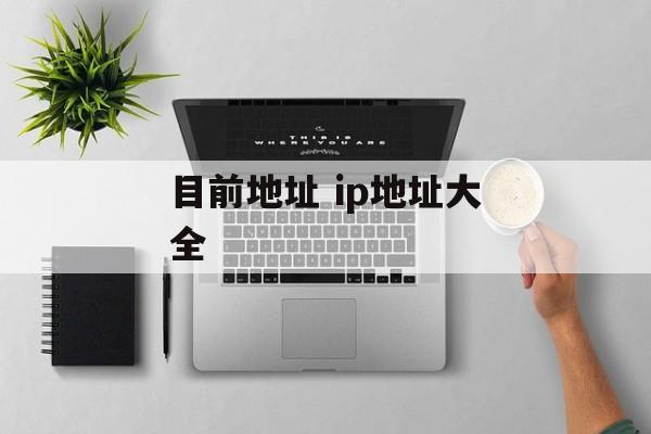 目前地址 ip地址大全-第1张图片-