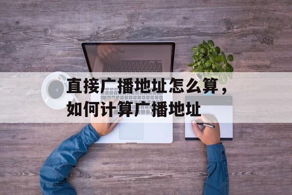直接广播地址怎么算，如何计算广播地址-第1张图片-