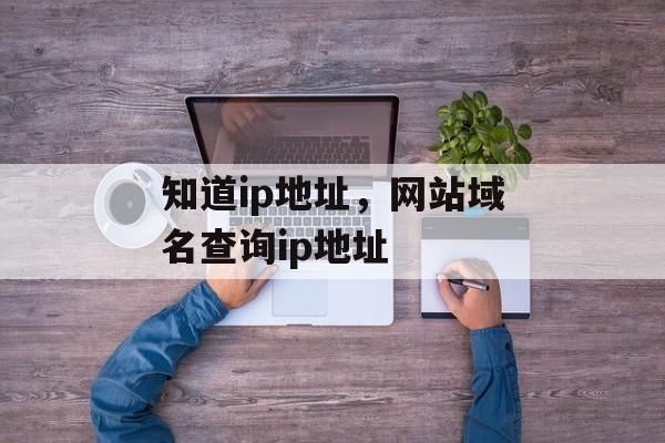 知道ip地址，网站域名查询ip地址-第1张图片-
