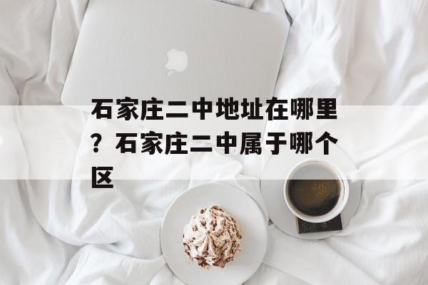 石家庄二中地址在哪里？石家庄二中属于哪个区-第1张图片-