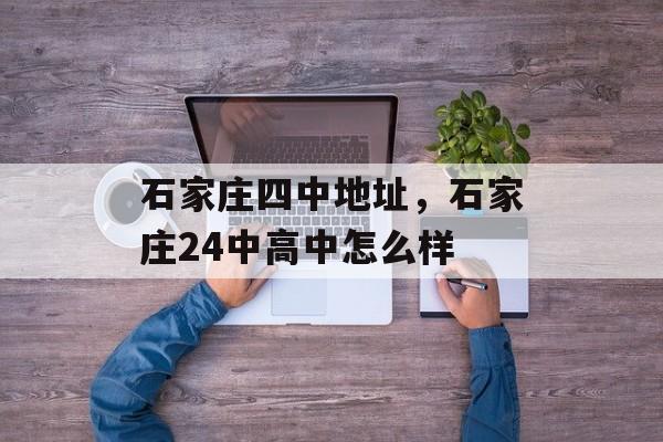 石家庄四中地址，石家庄24中高中怎么样-第1张图片-