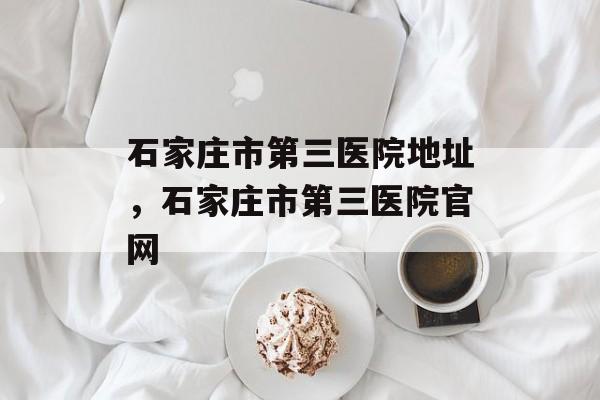 石家庄市第三医院地址，石家庄市第三医院官网-第1张图片-
