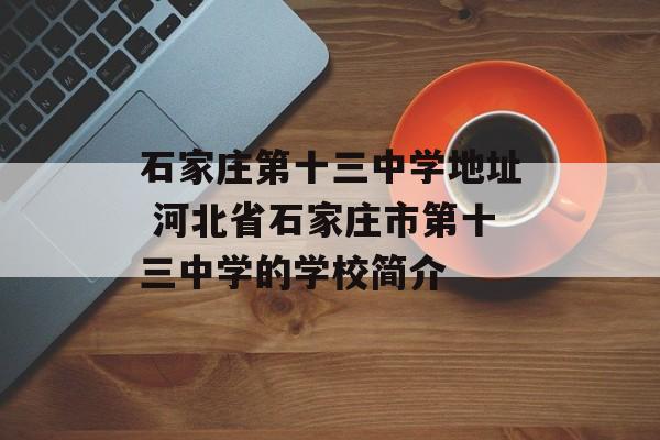 石家庄第十三中学地址 河北省石家庄市第十三中学的学校简介-第1张图片-